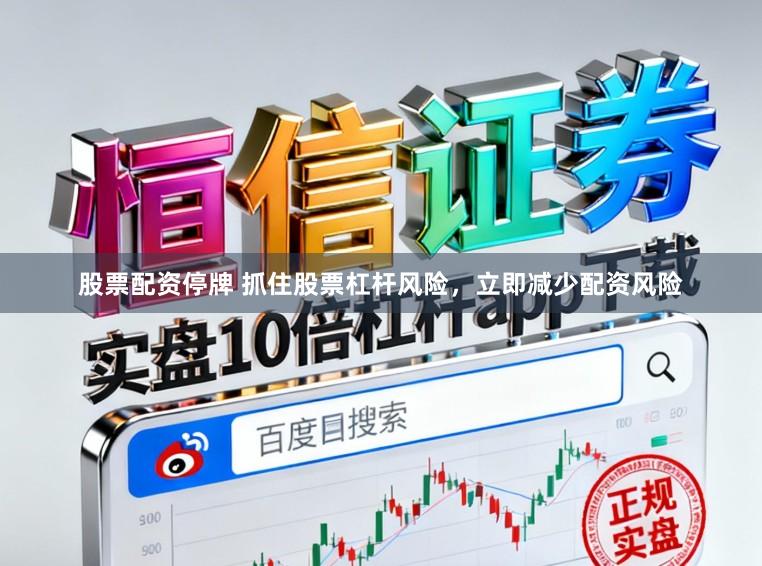 股票配资停牌 抓住股票杠杆风险,立即减少配资风险