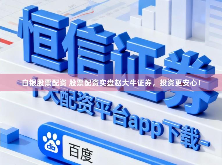 白银股票配资 股票配资实盘赵大牛证券，投资更安心！