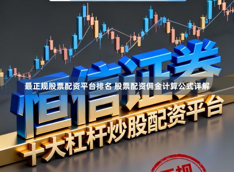 最正规股票配资平台排名 股票配资佣金计算公式详解