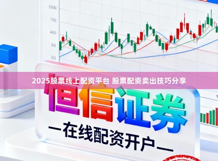 2025股票线上配资平台 股票配资卖出技巧分享