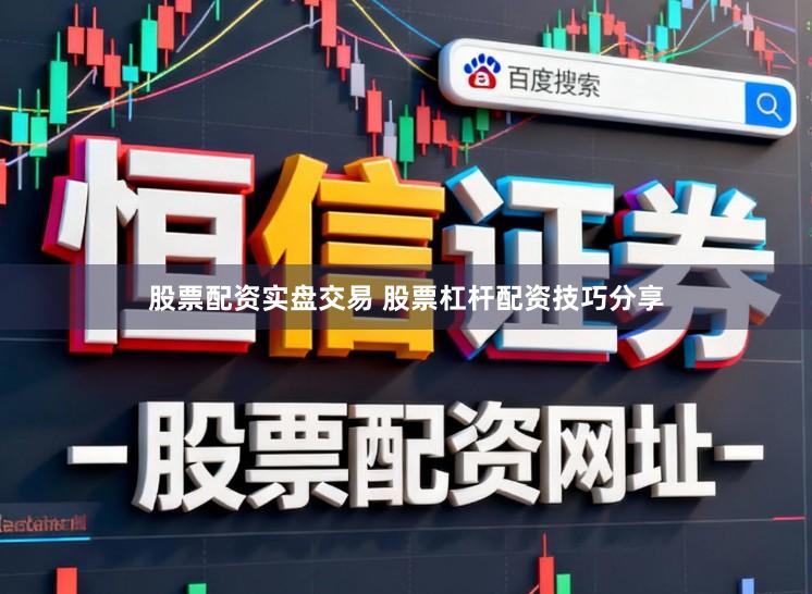 股票配资实盘交易 股票杠杆配资技巧分享