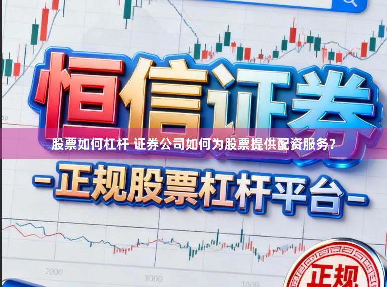 股票如何杠杆 证券公司如何为股票提供配资服务？