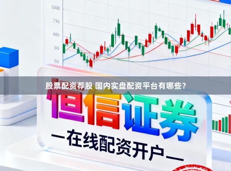 股票配资荐股 国内实盘配资平台有哪些？