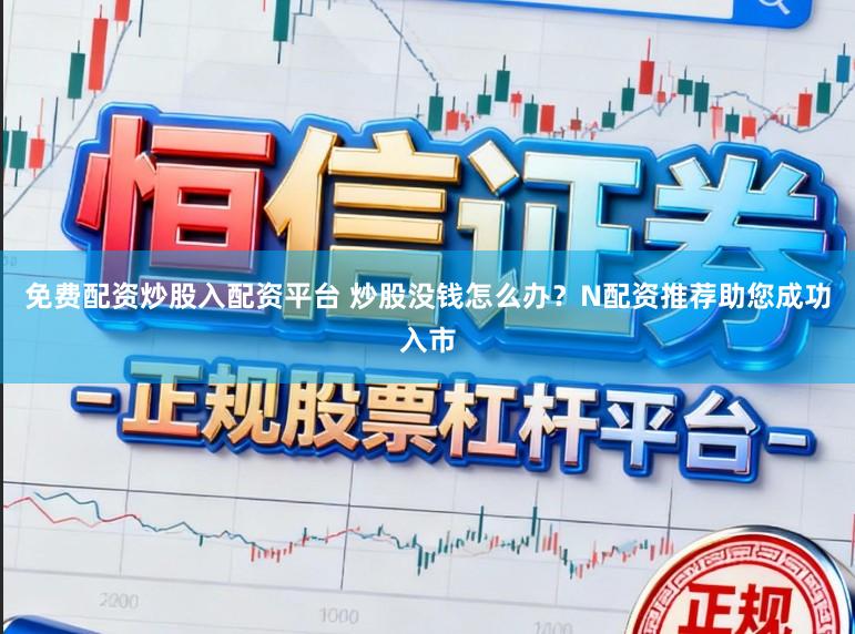 免费配资炒股入配资平台 炒股没钱怎么办？N配资推荐助您成功入市