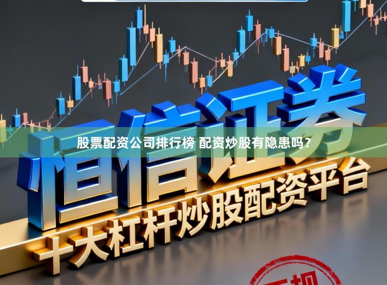 股票配资公司排行榜 配资炒股有隐患吗？