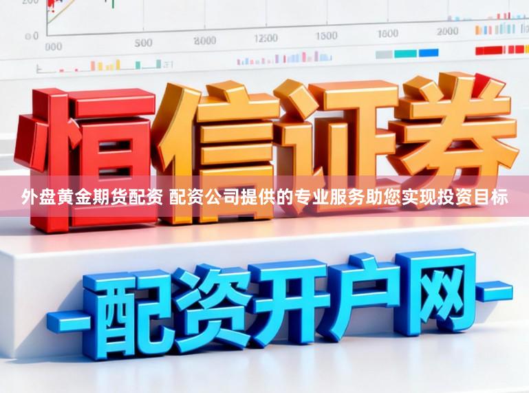 外盘黄金期货配资 配资公司提供的专业服务助您实现投资目标