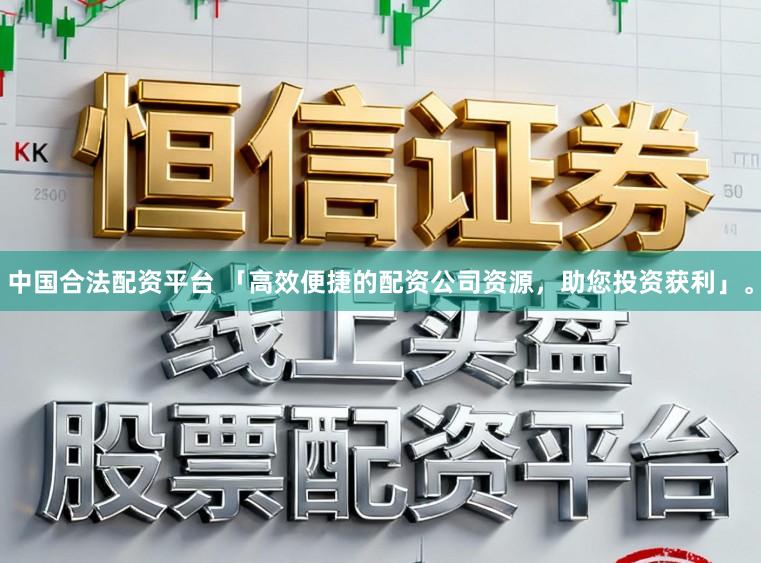 中国合法配资平台 「高效便捷的配资公司资源,助您投资获利」。