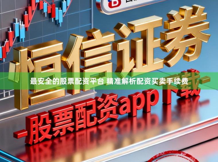 最安全的股票配资平台 精准解析配资买卖手续费