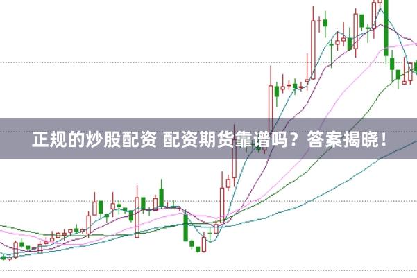 正规的炒股配资 配资期货靠谱吗？答案揭晓！