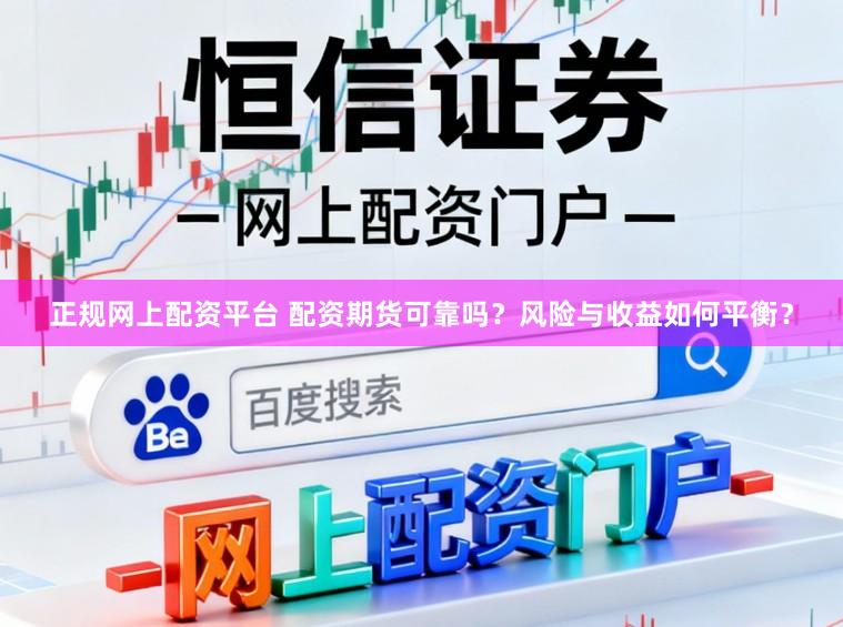 正规网上配资平台 配资期货可靠吗？风险与收益如何平衡？