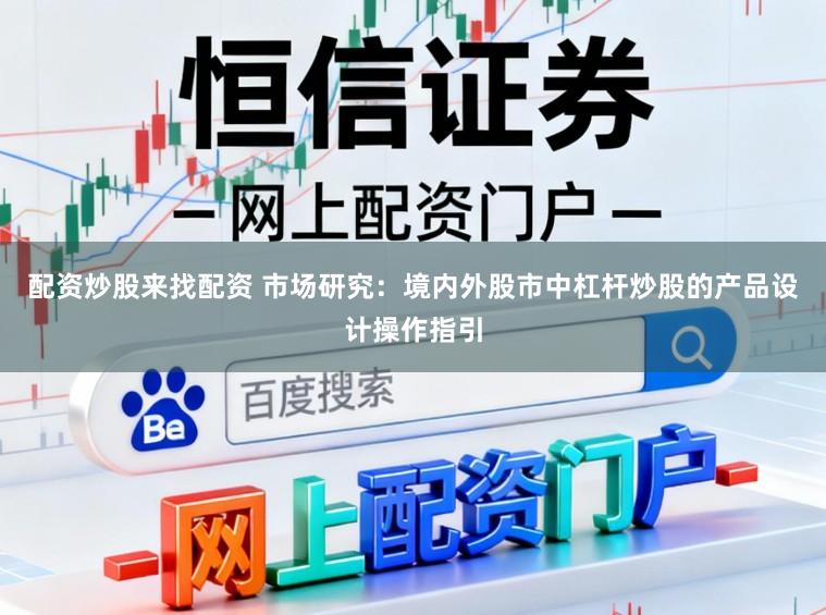配资炒股来找配资 市场研究：境内外股市中杠杆炒股的产品设计操作指引