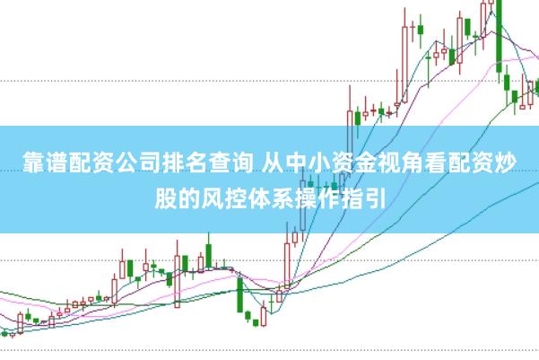 靠谱配资公司排名查询 从中小资金视角看配资炒股的风控体系操作指引