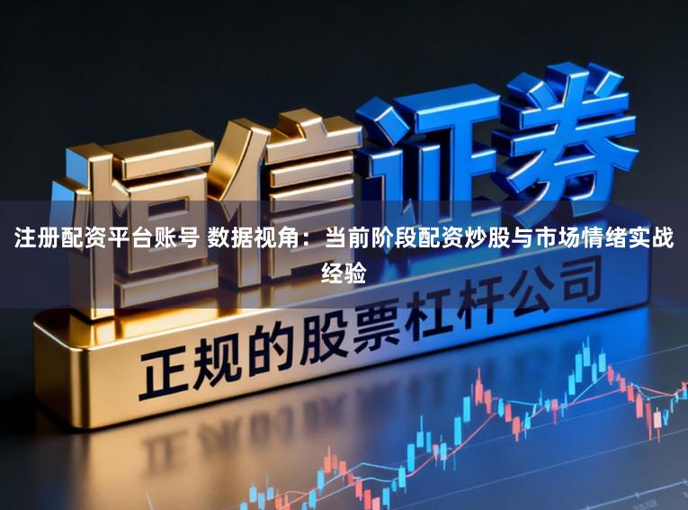 注册配资平台账号 数据视角：当前阶段配资炒股与市场情绪实战经验