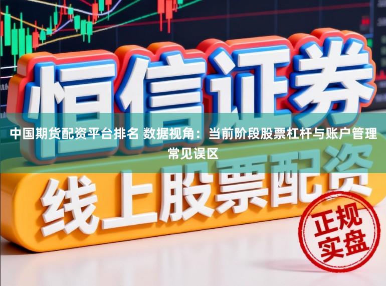 中国期货配资平台排名 数据视角：当前阶段股票杠杆与账户管理常见误区