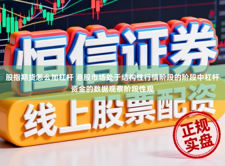 股指期货怎么加杠杆 港股市场处于结构性行情阶段的阶段中杠杆资金的数据观察阶段性观
