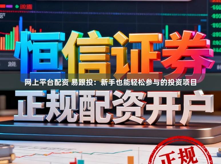 网上平台配资 易跟投：新手也能轻松参与的投资项目