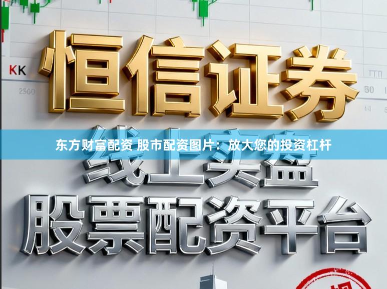 东方财富配资 股市配资图片：放大您的投资杠杆