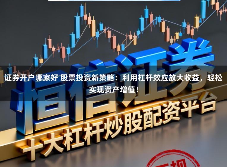 证券开户哪家好 股票投资新策略：利用杠杆效应放大收益，轻松实现资产增值！