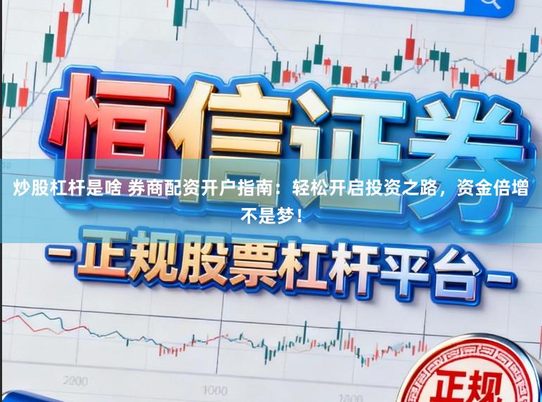 炒股杠杆是啥 券商配资开户指南：轻松开启投资之路，资金倍增不是梦！