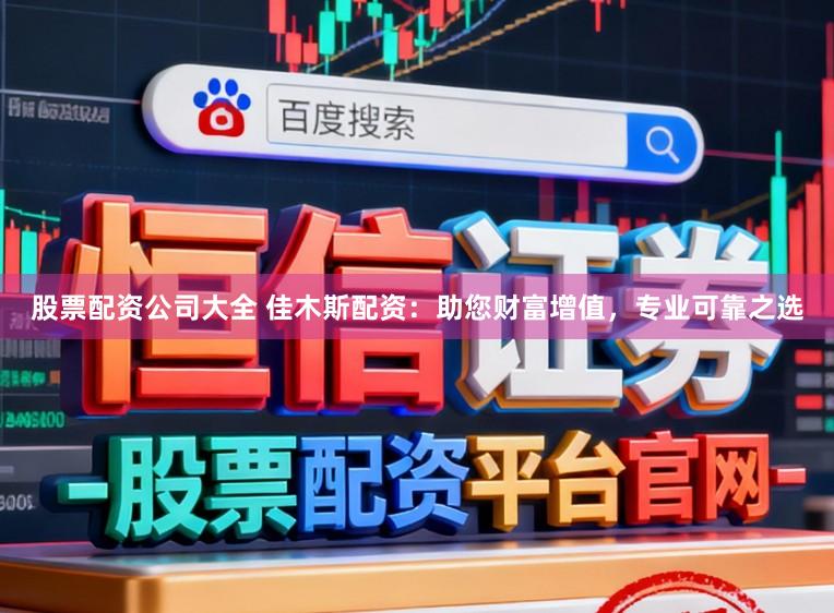 股票配资公司大全 佳木斯配资：助您财富增值，专业可靠之选