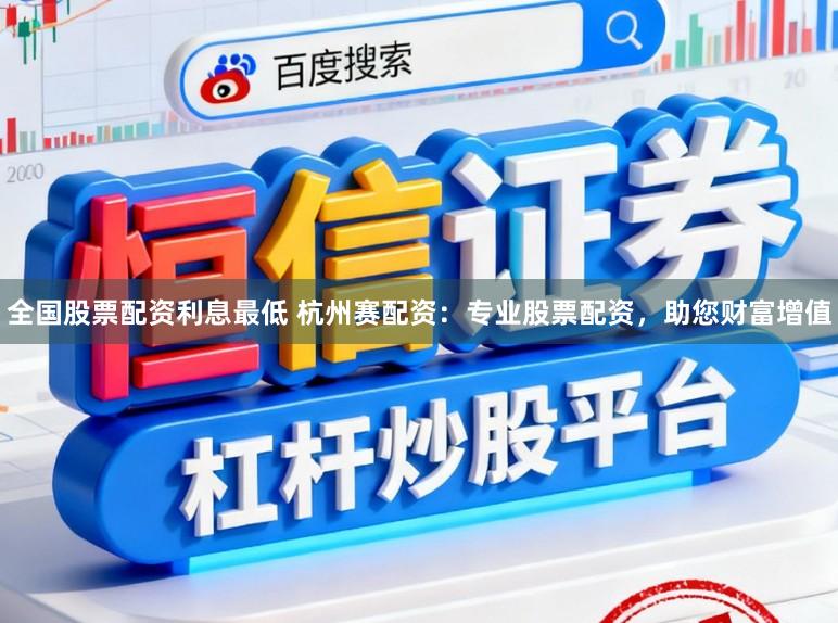 全国股票配资利息最低 杭州赛配资：专业股票配资，助您财富增值