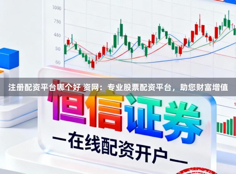注册配资平台哪个好 资网：专业股票配资平台，助您财富增值