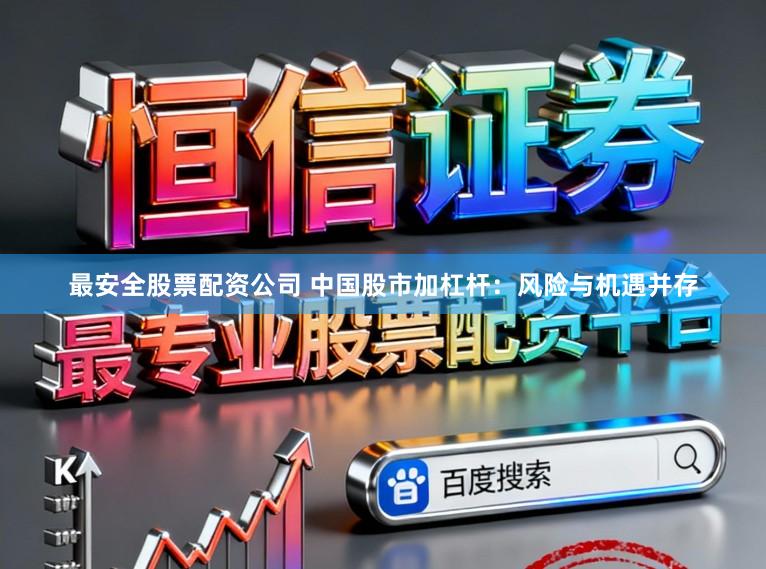 最安全股票配资公司 中国股市加杠杆：风险与机遇并存