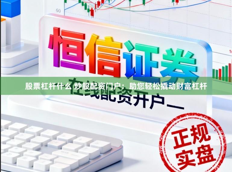 股票杠杆什么 炒股配资门户：助您轻松撬动财富杠杆