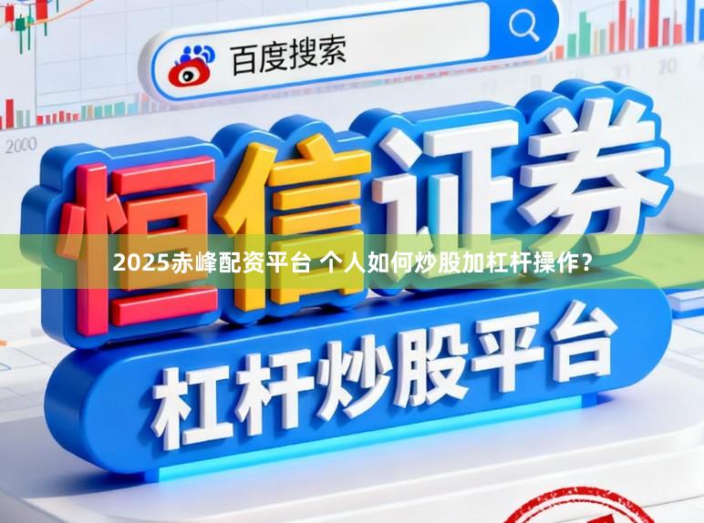 2025赤峰配资平台 个人如何炒股加杠杆操作？