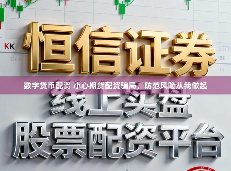 数字货币配资 小心期货配资骗局，防范风险从我做起