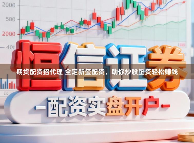 期货配资招代理 全定新玺配资，助你炒股垫资轻松赚钱