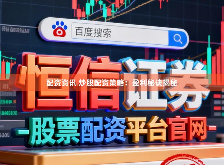 配资资讯 炒股配资策略：盈利秘诀揭秘