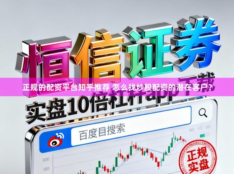 正规的配资平台知乎推荐 怎么找炒股配资的潜在客户？