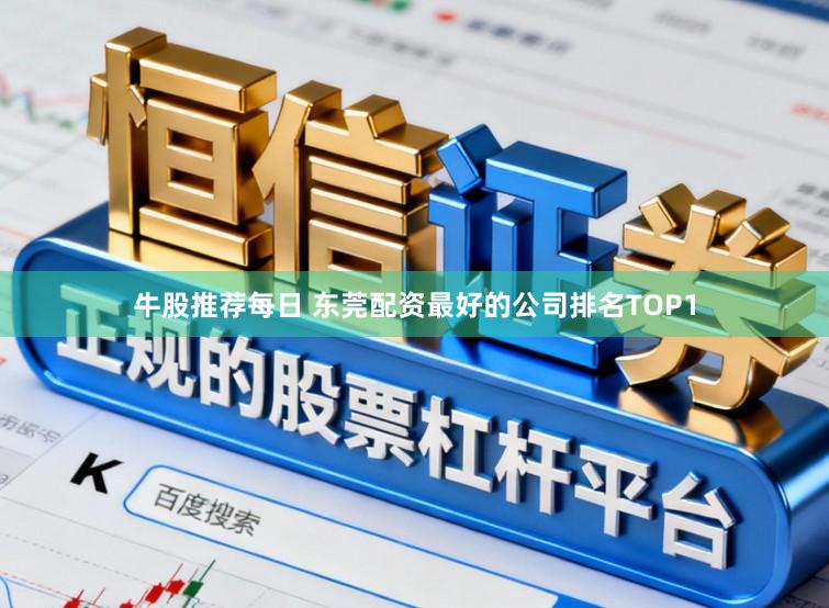 牛股推荐每日 东莞配资最好的公司排名TOP1