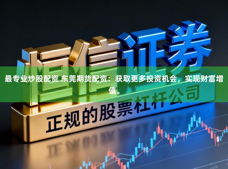最专业炒股配资 东莞期货配资:获取更多投资机会,实现财富增值。
