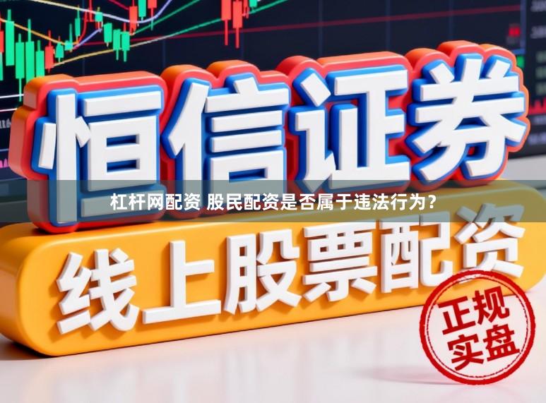 杠杆网配资 股民配资是否属于违法行为？