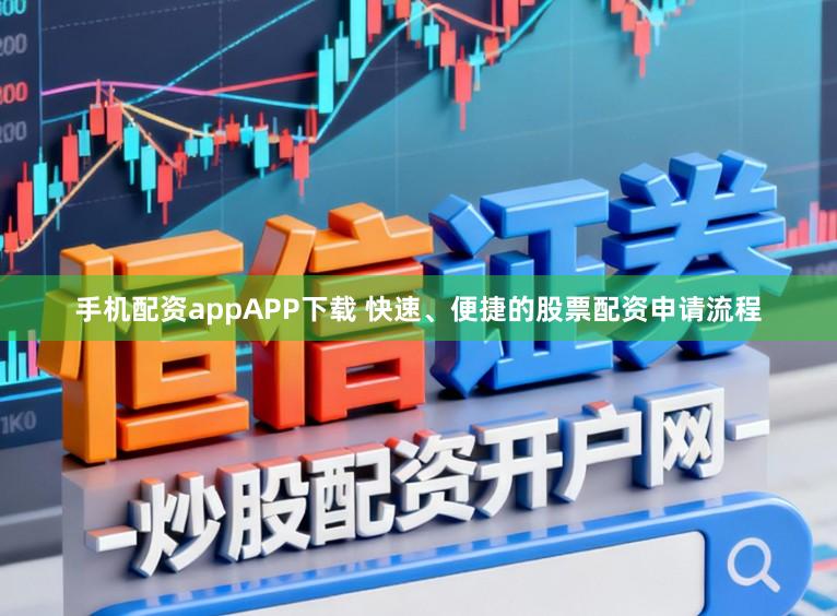 手机配资appAPP下载 快速、便捷的股票配资申请流程