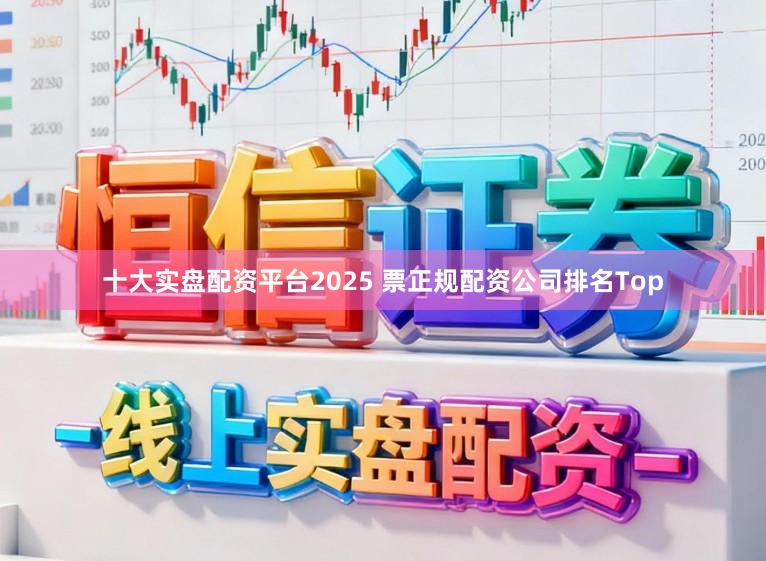 十大实盘配资平台2025 票正规配资公司排名Top