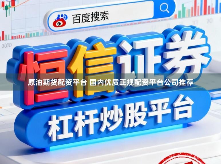 原油期货配资平台 国内优质正规配资平台公司推荐