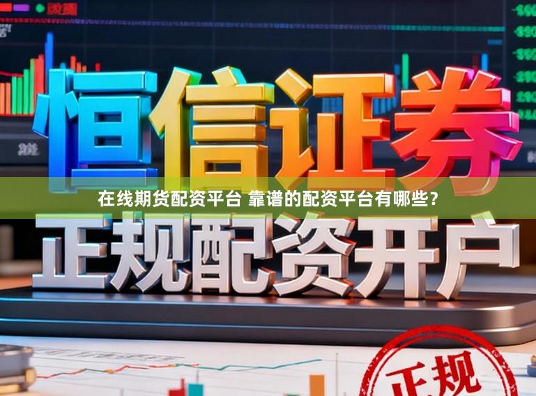 在线期货配资平台 靠谱的配资平台有哪些？