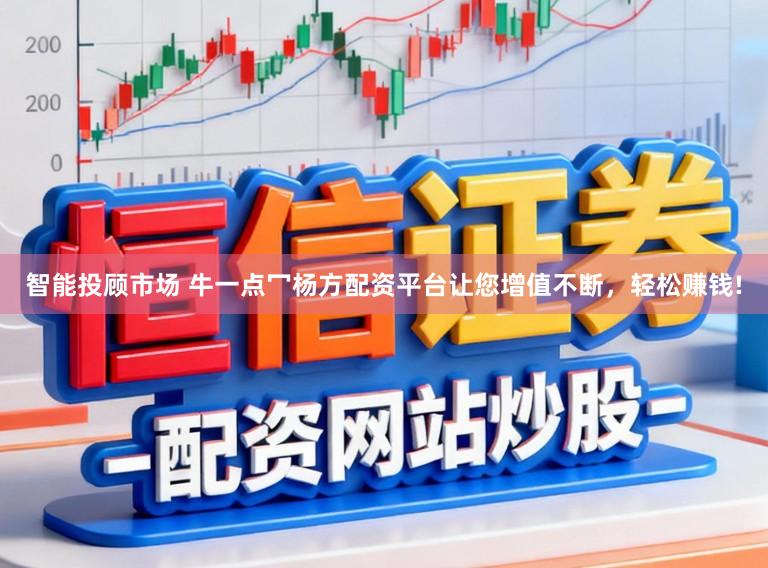 智能投顾市场 牛一点冖杨方配资平台让您增值不断，轻松赚钱!