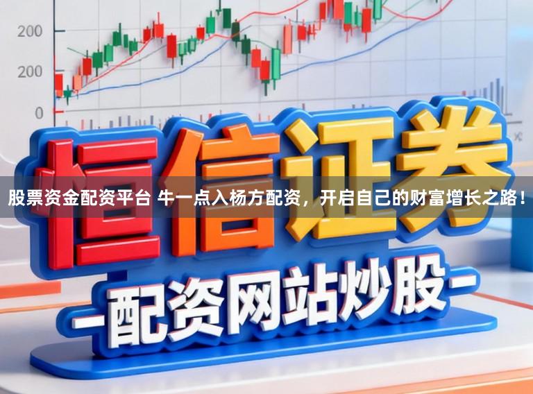 股票资金配资平台 牛一点入杨方配资，开启自己的财富增长之路！
