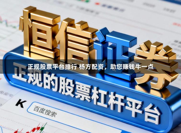 正规股票平台排行 杨方配资，助您赚钱牛一点