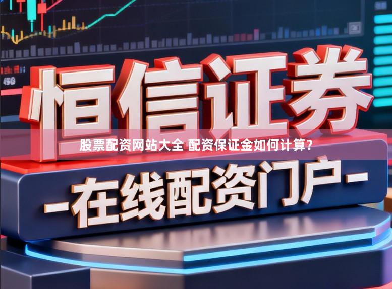股票配资网站大全 配资保证金如何计算？