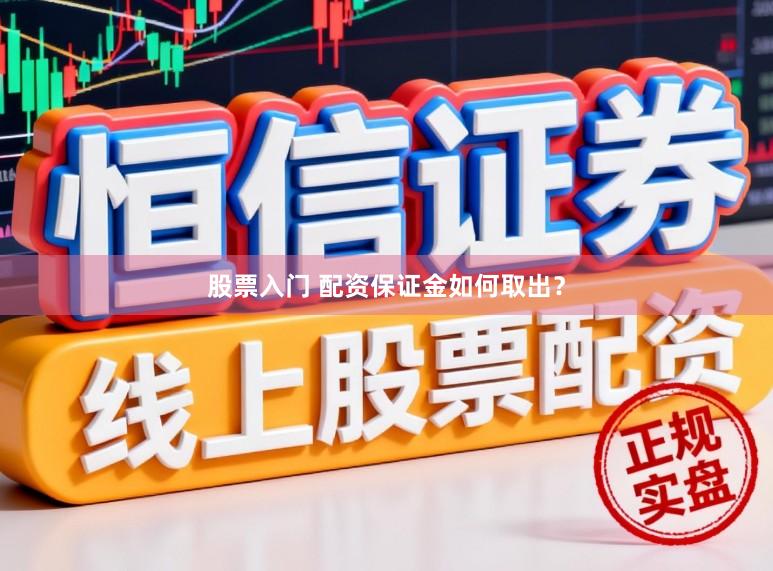 股票入门 配资保证金如何取出？