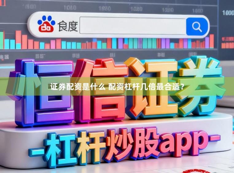证券配资是什么 配资杠杆几倍最合适？