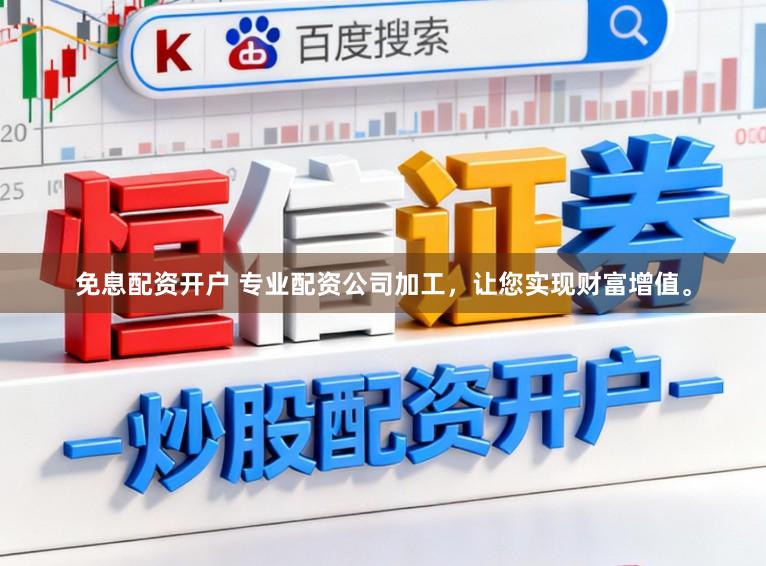 免息配资开户 专业配资公司加工，让您实现财富增值。