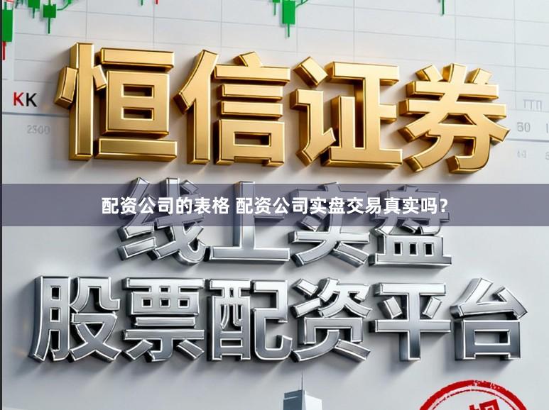 配资公司的表格 配资公司实盘交易真实吗？