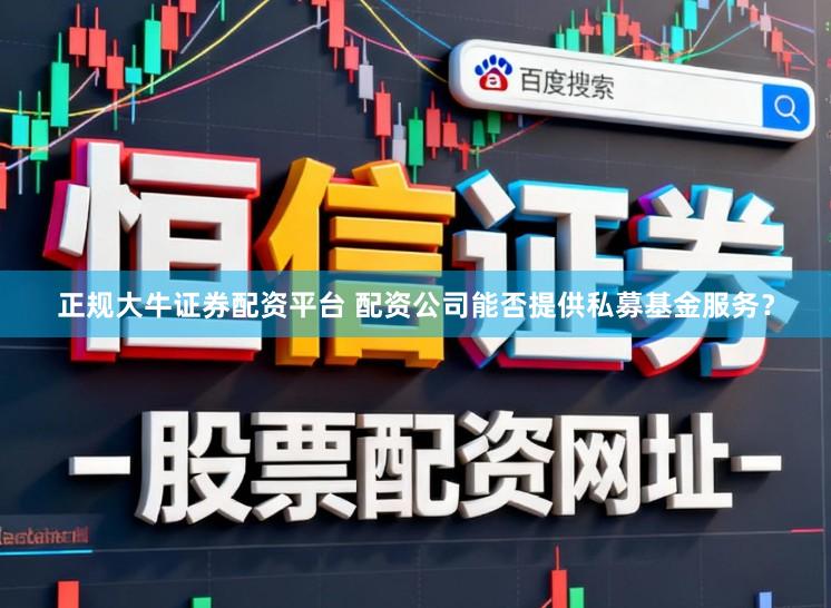 正规大牛证券配资平台 配资公司能否提供私募基金服务？