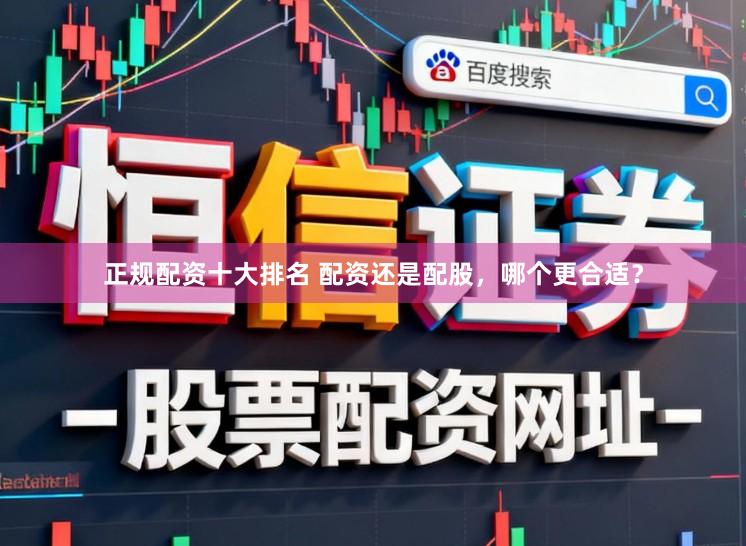正规配资十大排名 配资还是配股,哪个更合适?